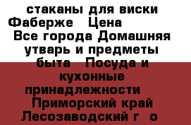 стаканы для виски Фаберже › Цена ­ 95 000 - Все города Домашняя утварь и предметы быта » Посуда и кухонные принадлежности   . Приморский край,Лесозаводский г. о. 